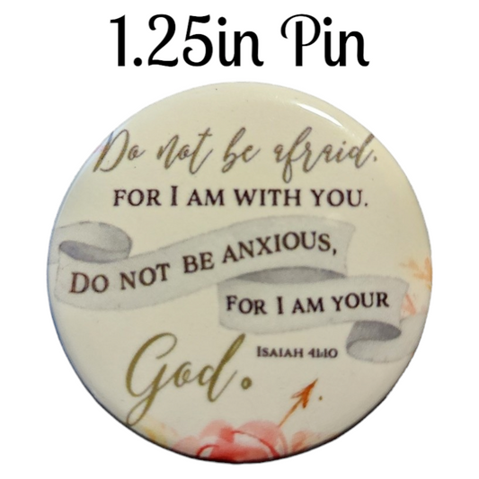 JW - 1.25" Button Pin - Do not be afraid, for I am with you. Do not be anxious, for I am your God.