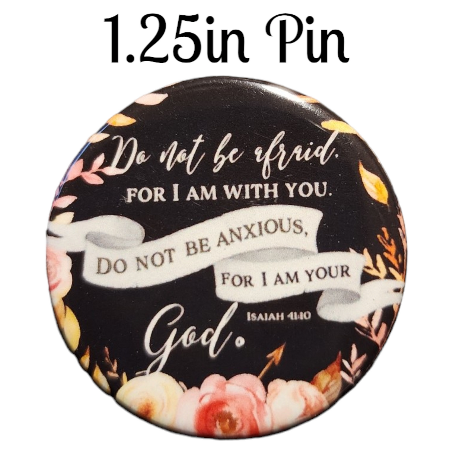 JW - 1.25" Button Pin - Do not be afraid, for I am with you. Do not be anxious, for I am your God.