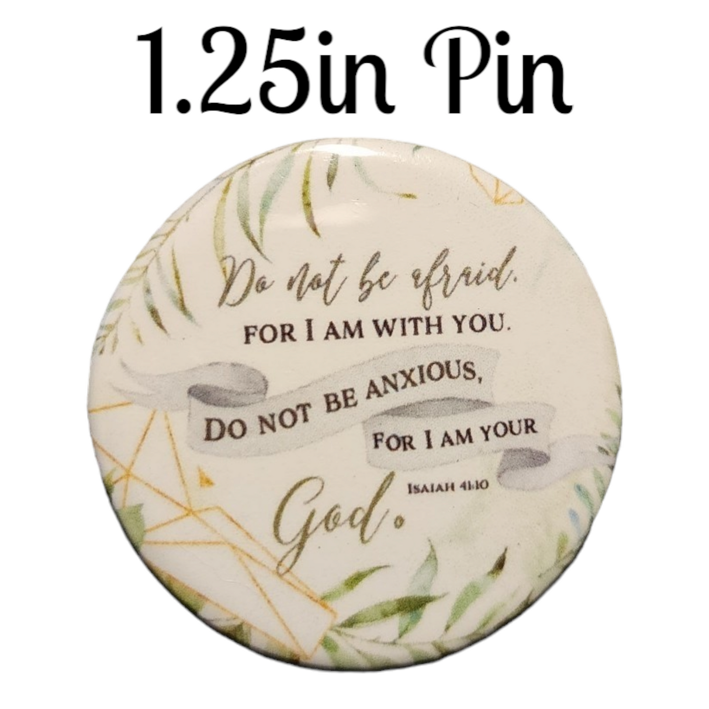 JW - 1.25" Button Pin - Do not be afraid, for I am with you. Do not be anxious, for I am your God.